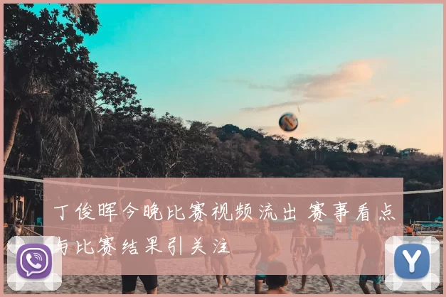丁俊晖今晚比赛视频流出 赛事看点与比赛结果引关注