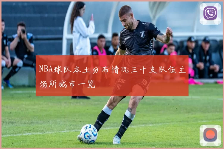 NBA球队本土分布情况三十支队伍主场所城市一览