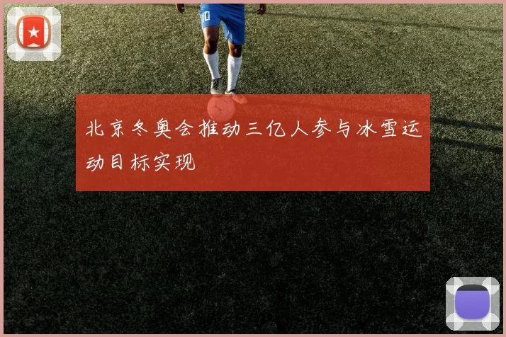 北京冬奥会推动三亿人参与冰雪运动目标实现
