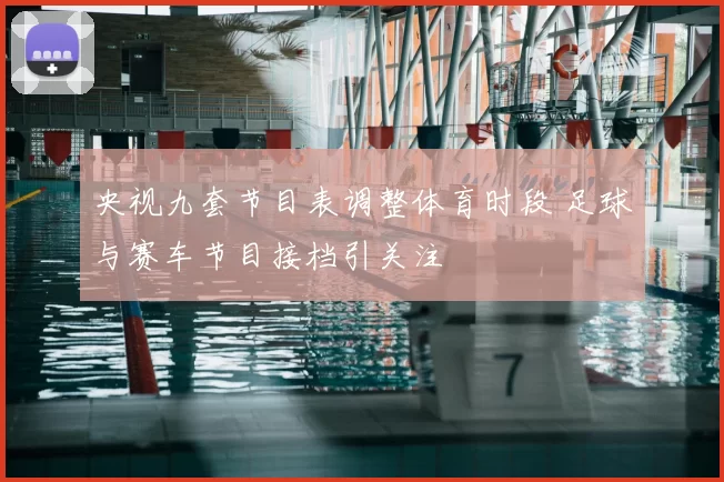 央视九套节目表调整体育时段 足球与赛车节目接档引关注