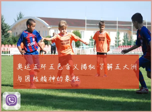 奥运五环五色含义揭秘 了解五大洲与团结精神的象征