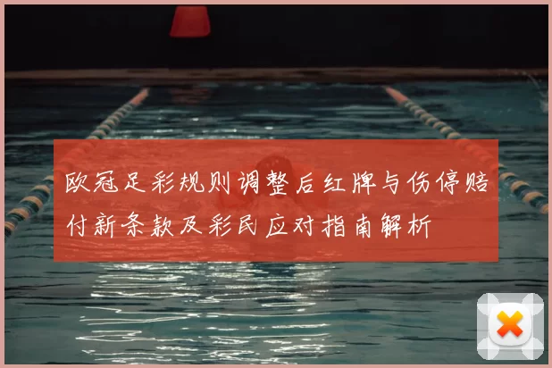 欧冠足彩规则调整后红牌与伤停赔付新条款及彩民应对指南解析