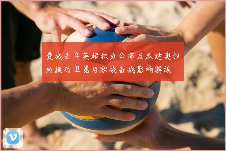 曼城去年英超积分公布后瓜迪奥拉轮换对卫冕与欧战备战影响解读