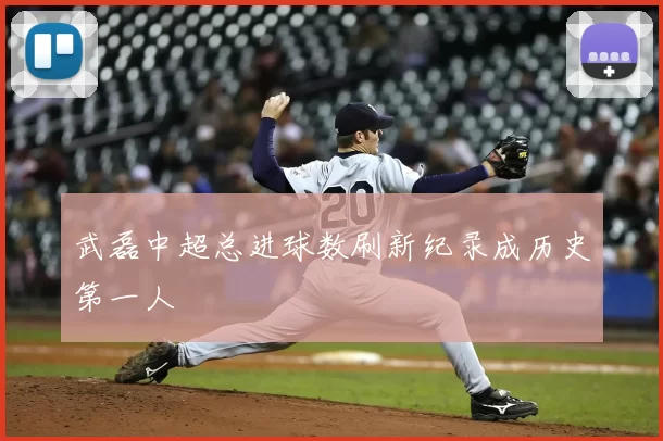 武磊中超总进球数刷新纪录成历史第一人