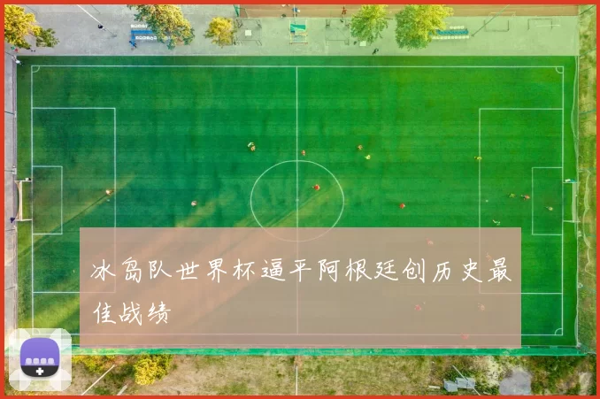 冰岛队世界杯逼平阿根廷创历史最佳战绩