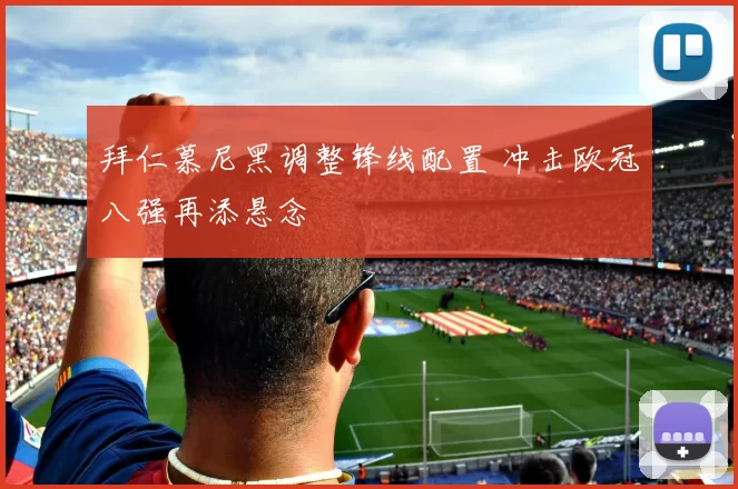 拜仁慕尼黑调整锋线配置 冲击欧冠八强再添悬念