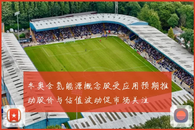 冬奥会氢能源概念股受应用预期推动股价与估值波动促市场关注