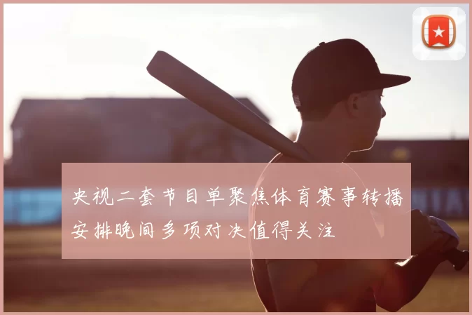 央视二套节目单聚焦体育赛事转播安排晚间多项对决值得关注