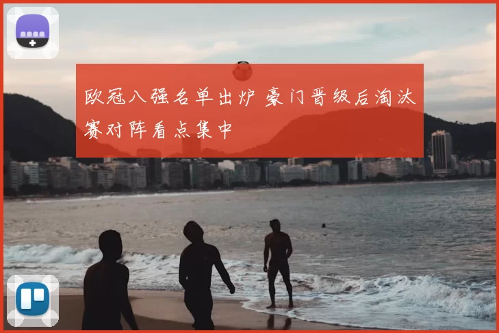 欧冠八强名单出炉 豪门晋级后淘汰赛对阵看点集中
