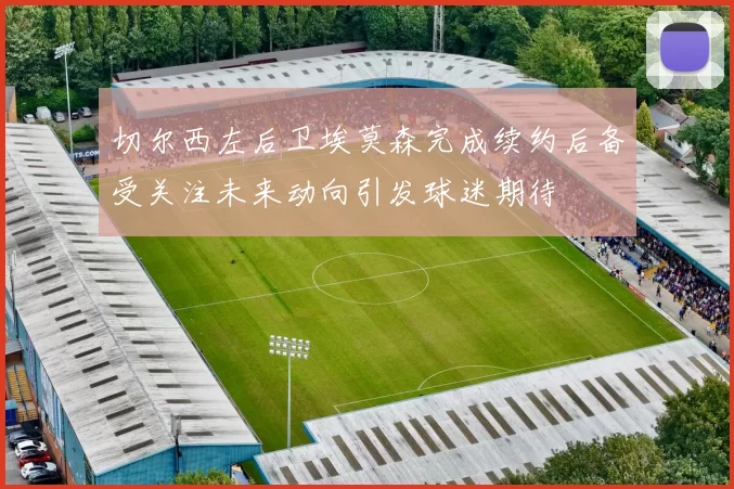 切尔西左后卫埃莫森完成续约后备受关注未来动向引发球迷期待