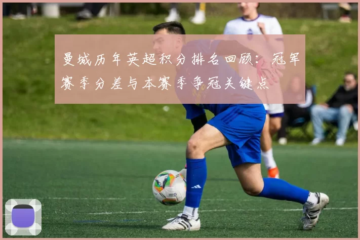 曼城历年英超积分排名回顾：冠军赛季分差与本赛季争冠关键点