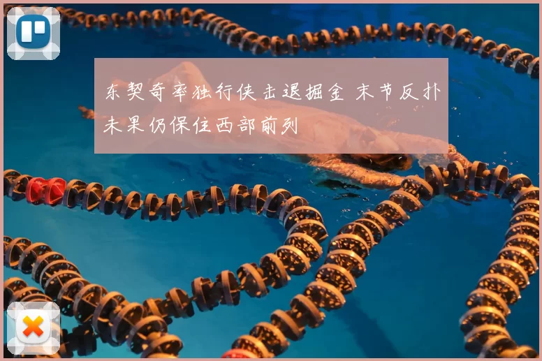 东契奇率独行侠击退掘金 末节反扑未果仍保住西部前列