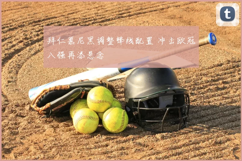 拜仁慕尼黑调整锋线配置 冲击欧冠八强再添悬念