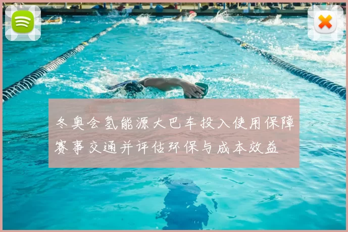 冬奥会氢能源大巴车投入使用保障赛事交通并评估环保与成本效益