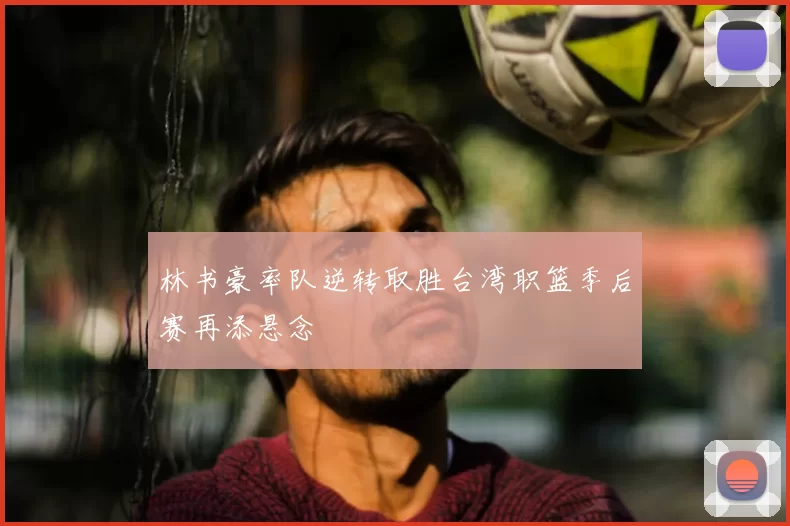 林书豪率队逆转取胜台湾职篮季后赛再添悬念