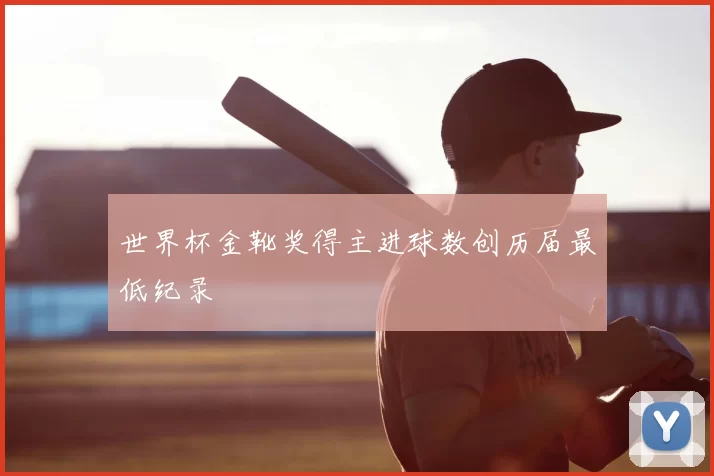 世界杯金靴奖得主进球数创历届最低纪录