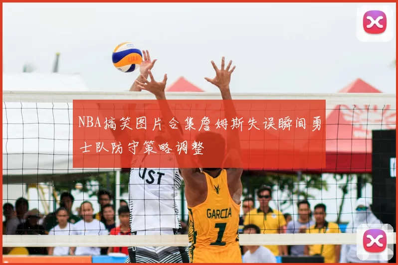 NBA搞笑图片合集詹姆斯失误瞬间勇士队防守策略调整
