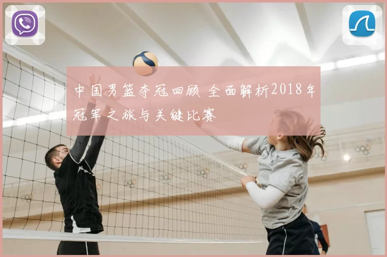 中国男篮夺冠回顾 全面解析2018年冠军之旅与关键比赛
