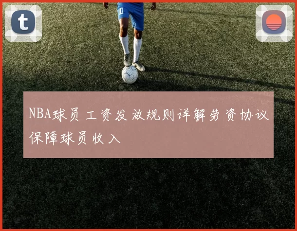 NBA球员工资发放规则详解劳资协议保障球员收入