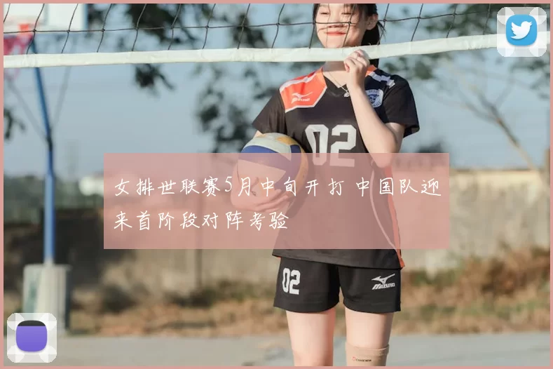女排世联赛5月中旬开打 中国队迎来首阶段对阵考验