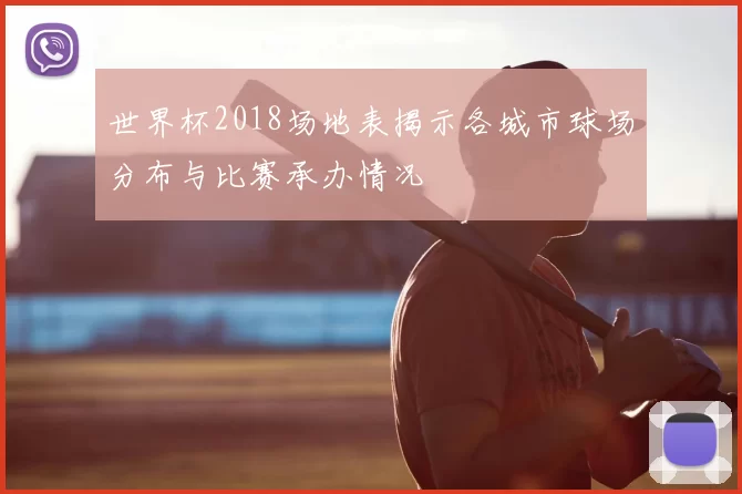 世界杯2018场地表揭示各城市球场分布与比赛承办情况