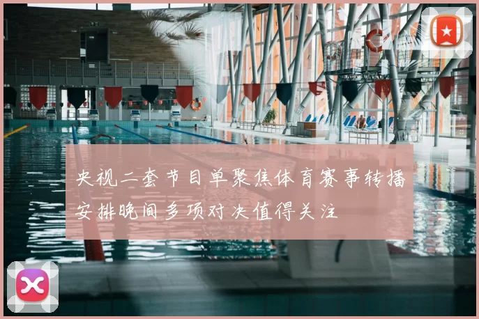 央视二套节目单聚焦体育赛事转播安排晚间多项对决值得关注