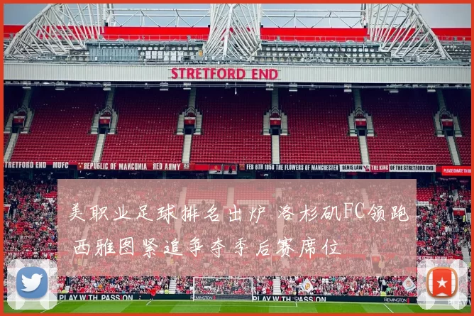 美职业足球排名出炉 洛杉矶FC领跑 西雅图紧追争夺季后赛席位