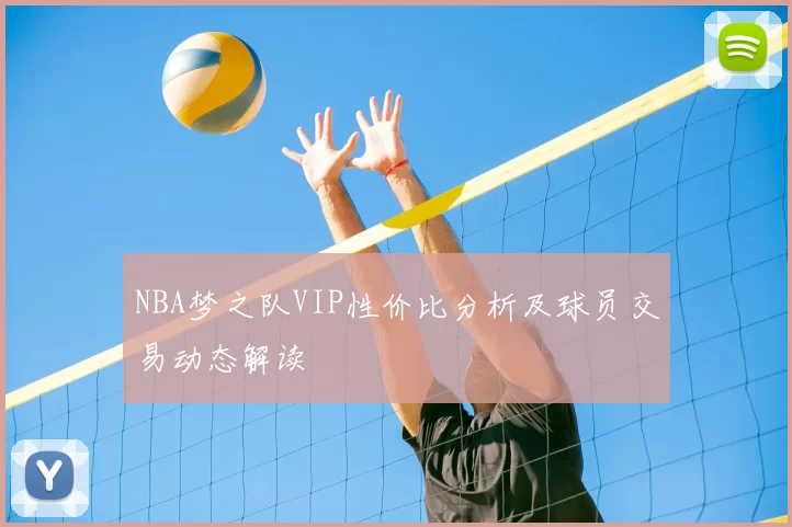 NBA梦之队VIP性价比分析及球员交易动态解读
