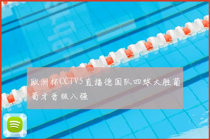 欧洲杯CCTV5直播德国队四球大胜葡萄牙晋级八强