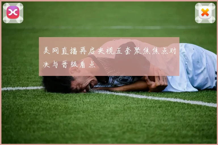 美网直播再启央视五套聚焦焦点对决与晋级看点