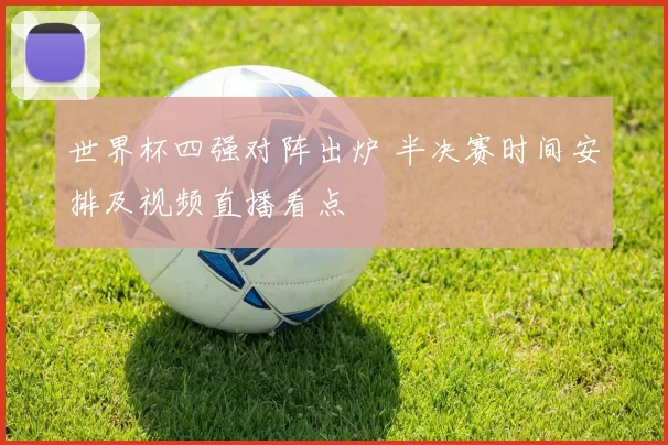 世界杯四强对阵出炉 半决赛时间安排及视频直播看点