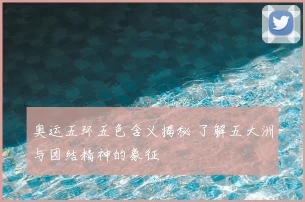奥运五环五色含义揭秘 了解五大洲与团结精神的象征