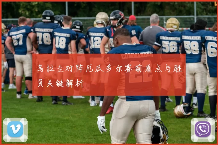 乌拉圭对阵厄瓜多尔赛前看点与胜负关键解析