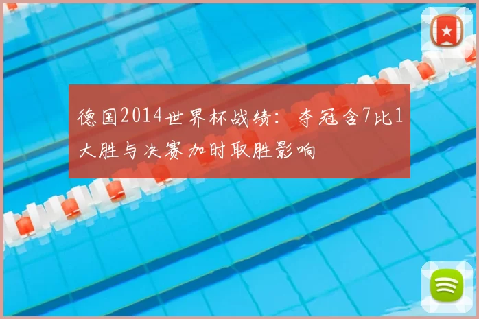 德国2014世界杯战绩：夺冠含7比1大胜与决赛加时取胜影响