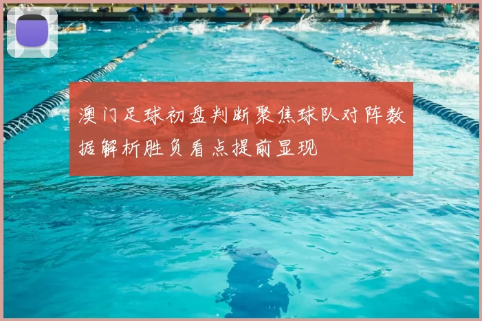澳门足球初盘判断聚焦球队对阵数据解析胜负看点提前显现