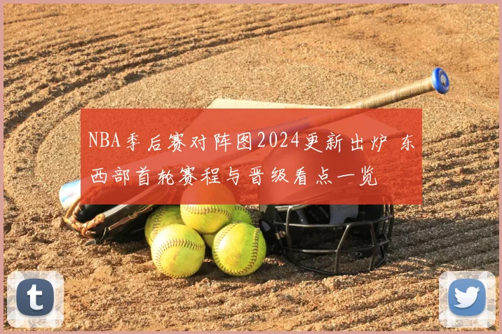 NBA季后赛对阵图2024更新出炉 东西部首轮赛程与晋级看点一览