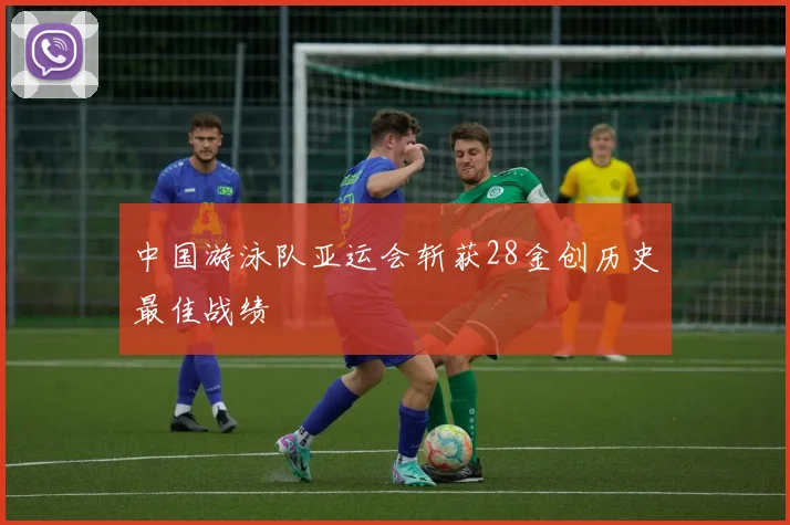 中国游泳队亚运会斩获28金创历史最佳战绩
