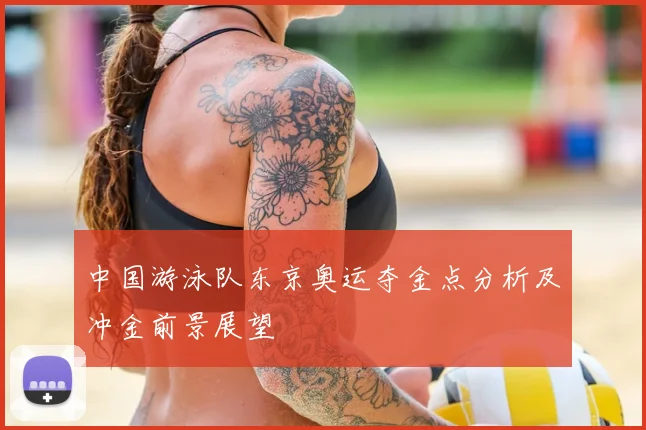 中国游泳队东京奥运夺金点分析及冲金前景展望