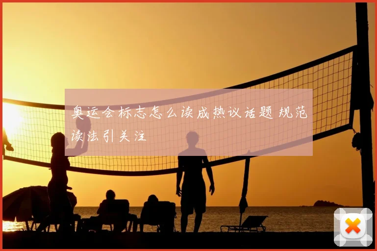 奥运会标志怎么读成热议话题 规范读法引关注