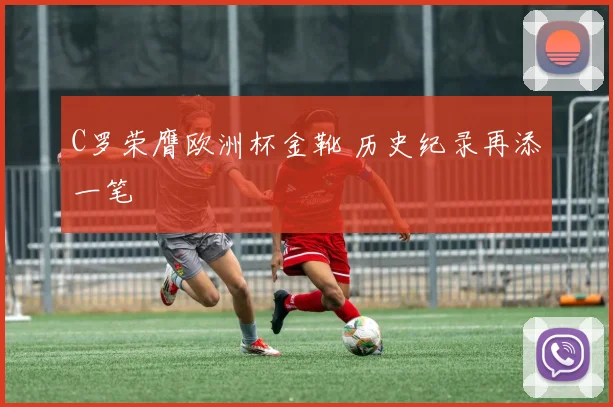 C罗荣膺欧洲杯金靴 历史纪录再添一笔