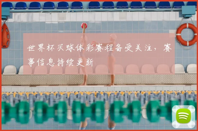 世界杯买球体彩赛程备受关注,赛事信息持续更新